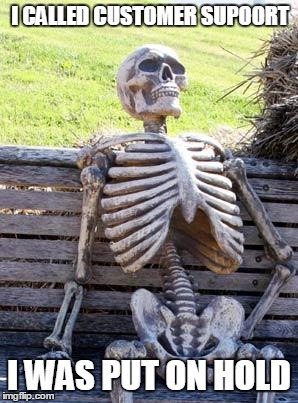 Waiting Skeleton Meme | I CALLED CUSTOMER SUPOORT; I WAS PUT ON HOLD | image tagged in memes,waiting skeleton | made w/ Imgflip meme maker