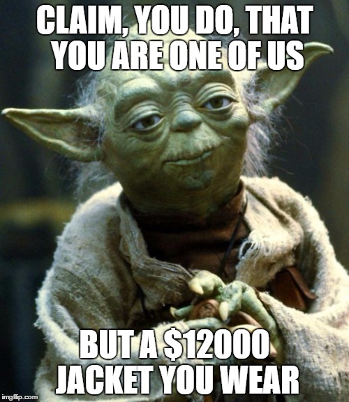 Yoda to Hillary | CLAIM, YOU DO, THAT YOU ARE ONE OF US; BUT A $12000 JACKET YOU WEAR | image tagged in memes,hillary clinton,star wars yoda,hillary clinton 2016 | made w/ Imgflip meme maker
