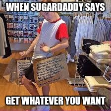sugardaddy |  WHEN SUGARDADDY SAYS; GET WHATEVER YOU WANT | image tagged in sugardaddy,shopping,rich | made w/ Imgflip meme maker