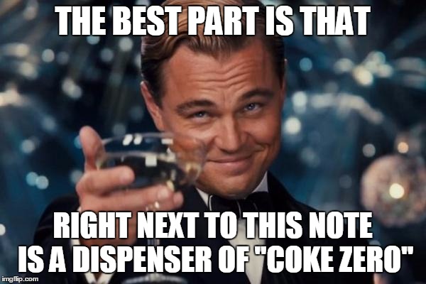 Leonardo Dicaprio Cheers Meme | THE BEST PART IS THAT RIGHT NEXT TO THIS NOTE IS A DISPENSER OF "COKE ZERO" | image tagged in memes,leonardo dicaprio cheers | made w/ Imgflip meme maker