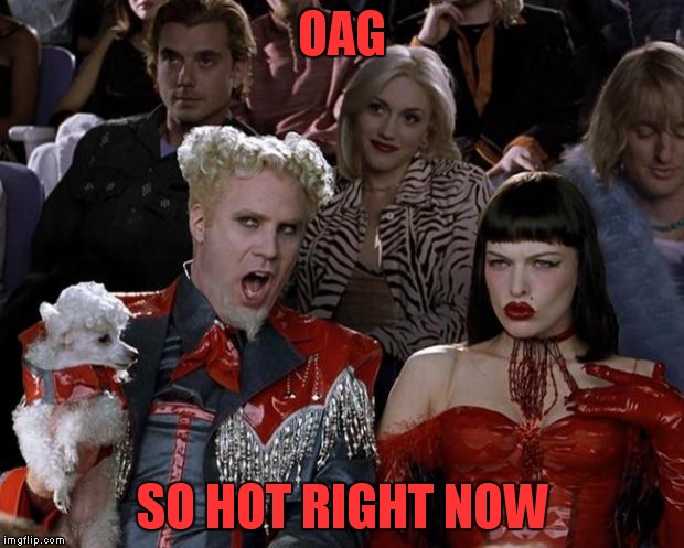 Mugatu So Hot Right Now Meme | OAG SO HOT RIGHT NOW | image tagged in memes,mugatu so hot right now | made w/ Imgflip meme maker