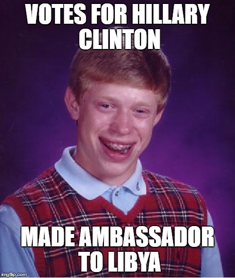 What Difference Does it Make | VOTES FOR HILLARY CLINTON; MADE AMBASSADOR TO LIBYA | image tagged in memes,bad luck brian,hillary clinton 2016,benghazi,chris stevens  hillary clinton | made w/ Imgflip meme maker