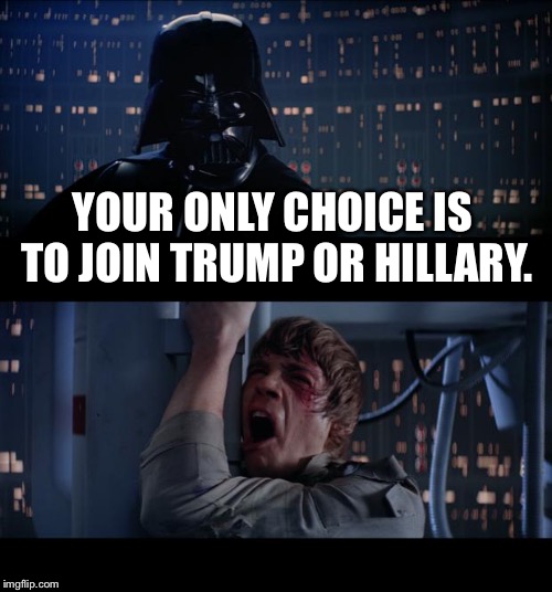 Star Wars No | YOUR ONLY CHOICE IS TO JOIN TRUMP OR HILLARY. | image tagged in memes,star wars no | made w/ Imgflip meme maker