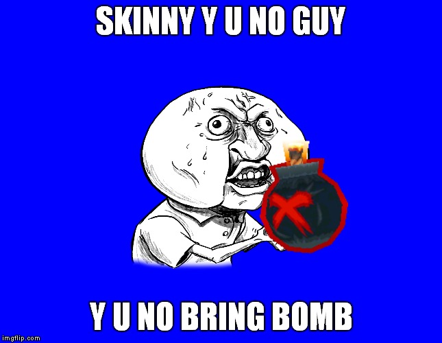 SKINNY Y U NO GUY Y U NO BRING BOMB | made w/ Imgflip meme maker