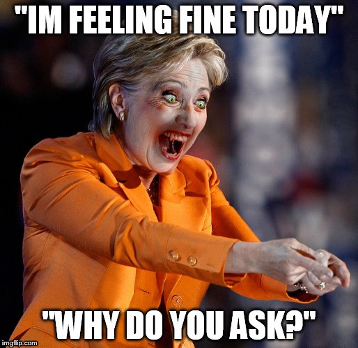 Hillary great day | "IM FEELING FINE TODAY"; "WHY DO YOU ASK?" | image tagged in vampire,hillary clinton | made w/ Imgflip meme maker