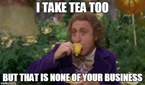 I TAKE TEA TOO BUT THAT IS NONE OF YOUR BUSINESS | made w/ Imgflip meme maker