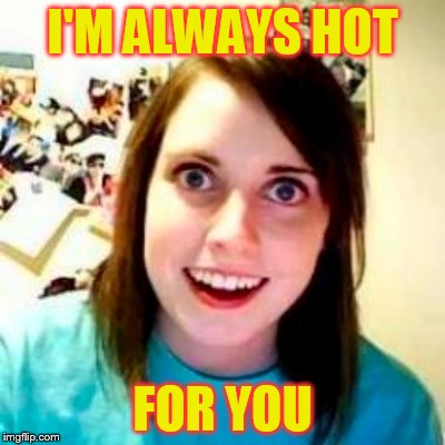 I'M ALWAYS HOT FOR YOU | made w/ Imgflip meme maker