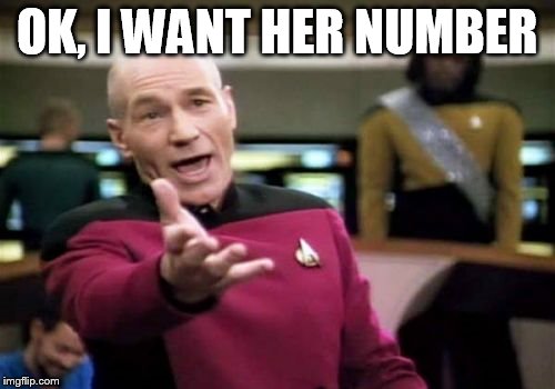 Picard Wtf Meme | OK, I WANT HER NUMBER | image tagged in memes,picard wtf | made w/ Imgflip meme maker