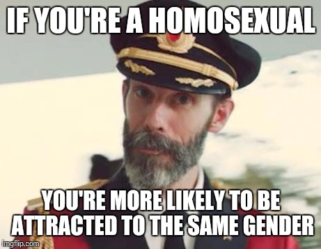 Captain Obvious | IF YOU'RE A HOMOSEXUAL; YOU'RE MORE LIKELY TO BE ATTRACTED TO THE SAME GENDER | image tagged in captain obvious | made w/ Imgflip meme maker