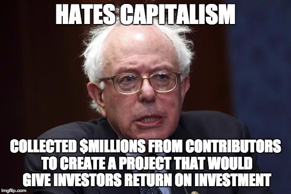 Bernie Capitalism | HATES CAPITALISM; COLLECTED $MILLIONS FROM CONTRIBUTORS TO CREATE A PROJECT THAT WOULD GIVE INVESTORS RETURN ON INVESTMENT | image tagged in bernie sanders,capitalism | made w/ Imgflip meme maker