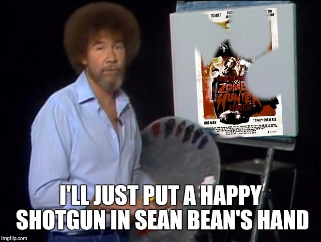 I'LL JUST PUT A HAPPY SHOTGUN IN SEAN BEAN'S HAND | made w/ Imgflip meme maker