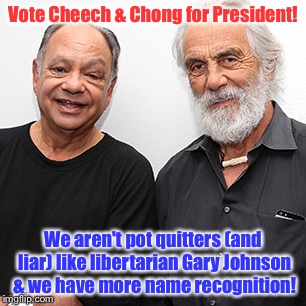 Gary Johnson claims swearing off pot to Election Day  | Vote Cheech & Chong for President! We aren't pot quitters (and liar) like libertarian Gary Johnson & we have more name recognition! | image tagged in meme,drsarcasm,pot pledge to quit if elected,cheeh  chong,gary johnson,presidential race | made w/ Imgflip meme maker