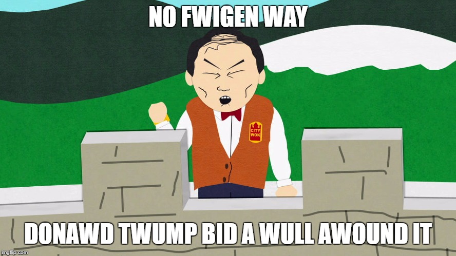 South Park Mongolians City Wok | NO FWIGEN WAY DONAWD TWUMP BID A WULL AWOUND IT | image tagged in south park mongolians city wok | made w/ Imgflip meme maker