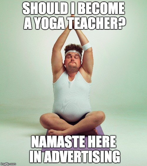 SHOULD I BECOME A YOGA TEACHER? NAMASTE HERE IN ADVERTISING | made w/ Imgflip meme maker