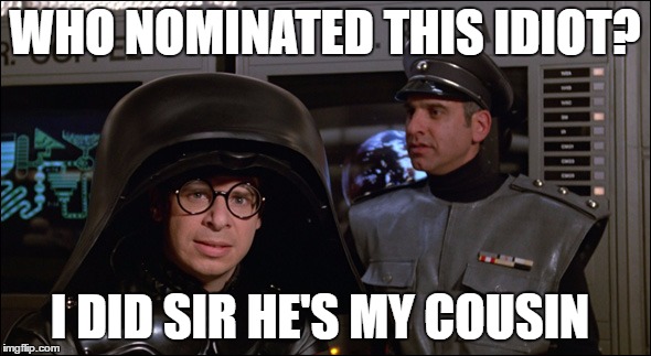 Spaceballs Lord Helmet | WHO NOMINATED THIS IDIOT? I DID SIR HE'S MY COUSIN | image tagged in spaceballs lord helmet | made w/ Imgflip meme maker