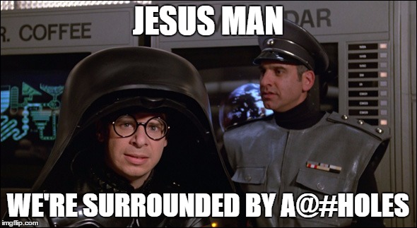 Spaceballs Lord Helmet | JESUS MAN WE'RE SURROUNDED BY A@#HOLES | image tagged in spaceballs lord helmet | made w/ Imgflip meme maker