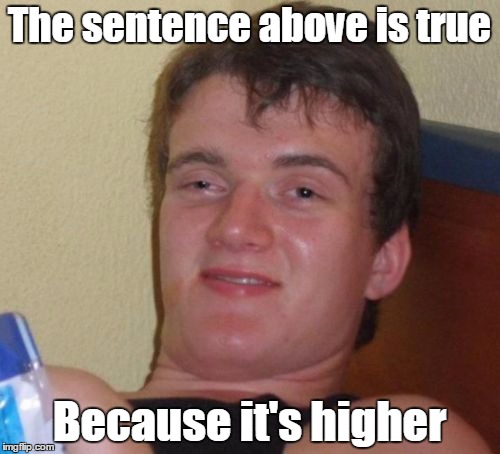 10 Guy Meme | The sentence above is true Because it's higher | image tagged in memes,10 guy | made w/ Imgflip meme maker