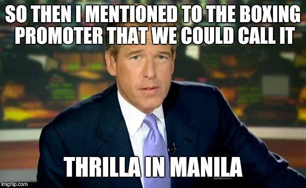 Brian Williams on Ali's death | SO THEN I MENTIONED TO THE BOXING PROMOTER THAT WE COULD CALL IT; THRILLA IN MANILA | image tagged in memes,brian williams was there,muhammad ali,boxing | made w/ Imgflip meme maker