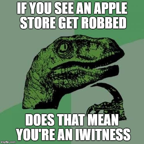 Philosoraptor | IF YOU SEE AN APPLE STORE GET ROBBED; DOES THAT MEAN YOU'RE AN IWITNESS | image tagged in memes,philosoraptor | made w/ Imgflip meme maker