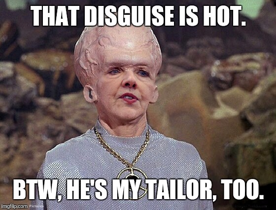 THAT DISGUISE IS HOT. BTW, HE'S MY TAILOR, TOO. | made w/ Imgflip meme maker