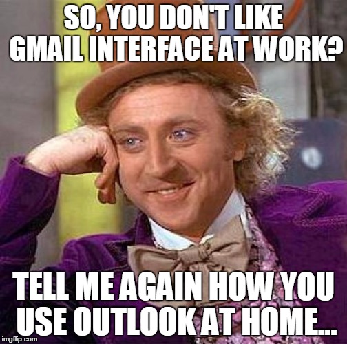 Creepy Condescending Wonka Meme | SO, YOU DON'T LIKE GMAIL INTERFACE AT WORK? TELL ME AGAIN HOW YOU USE OUTLOOK AT HOME... | image tagged in memes,creepy condescending wonka | made w/ Imgflip meme maker