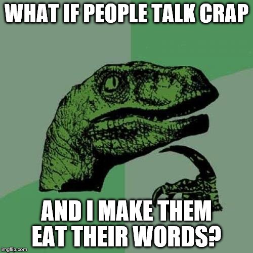 Philosoraptor | WHAT IF PEOPLE TALK CRAP; AND I MAKE THEM EAT THEIR WORDS? | image tagged in memes,philosoraptor | made w/ Imgflip meme maker