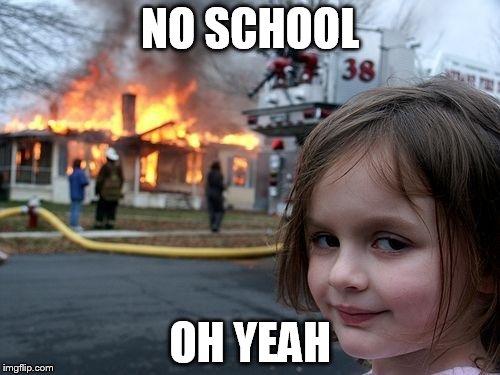 Disaster Girl Meme | NO SCHOOL; OH YEAH | image tagged in memes,disaster girl | made w/ Imgflip meme maker