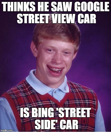 Bad Luck Brian Meme | THINKS HE SAW GOOGLE STREET VIEW CAR; IS BING 'STREET SIDE' CAR | image tagged in memes,bad luck brian,AdviceAnimals | made w/ Imgflip meme maker