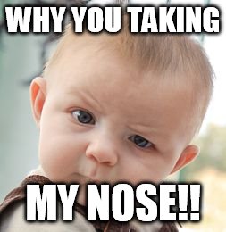 Skeptical Baby Meme | WHY YOU TAKING; MY NOSE!! | image tagged in memes,skeptical baby | made w/ Imgflip meme maker