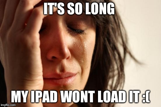 When the meme stream is just to freaking long | IT'S SO LONG; MY IPAD WONT LOAD IT :( | image tagged in memes,first world problems | made w/ Imgflip meme maker