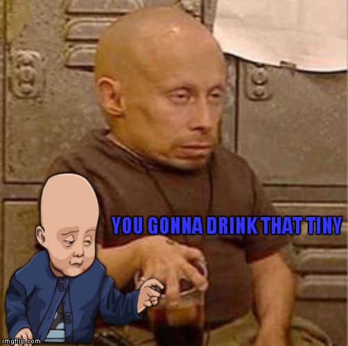 YOU GONNA DRINK THAT TINY | made w/ Imgflip meme maker