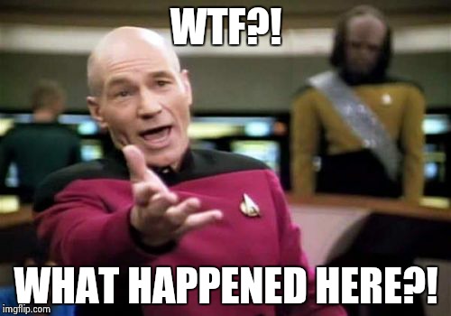 Picard Wtf Meme | WTF?! WHAT HAPPENED HERE?! | image tagged in memes,picard wtf | made w/ Imgflip meme maker