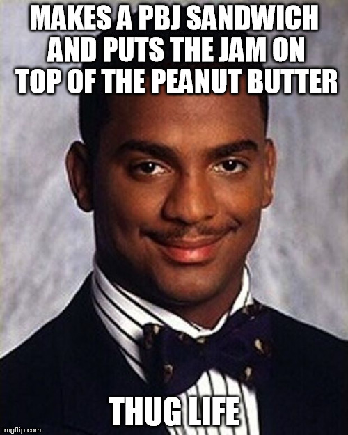 Carlton Banks Thug Life | MAKES A PBJ SANDWICH AND PUTS THE JAM ON TOP OF THE PEANUT BUTTER; THUG LIFE | image tagged in carlton banks thug life | made w/ Imgflip meme maker