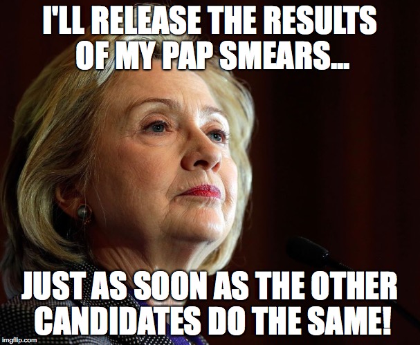 I'LL RELEASE THE RESULTS OF MY PAP SMEARS... JUST AS SOON AS THE OTHER CANDIDATES DO THE SAME! | image tagged in pap smear | made w/ Imgflip meme maker