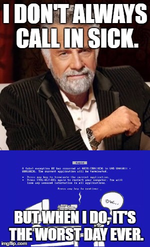 Worst day ever. | I DON'T ALWAYS CALL IN SICK. BUT WHEN I DO, IT'S THE WORST DAY EVER. | image tagged in the most interesting man in the world | made w/ Imgflip meme maker
