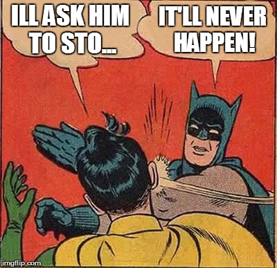 Batman Slapping Robin Meme | ILL ASK HIM TO STO... IT'LL NEVER HAPPEN! | image tagged in memes,batman slapping robin | made w/ Imgflip meme maker