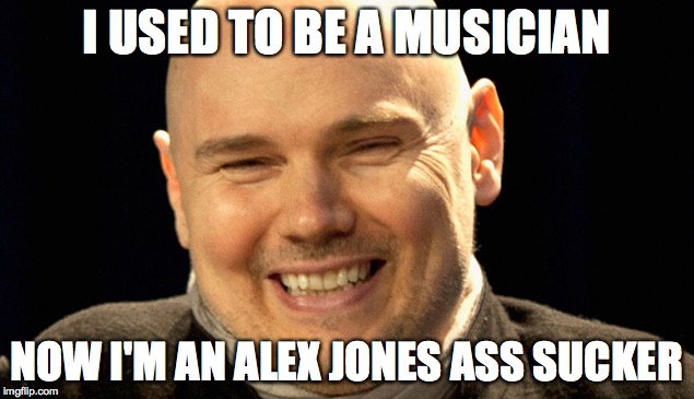 billy corgan | I USED TO BE A MUSICIAN; NOW I'M AN ALEX JONES ASS SUCKER | image tagged in billy corgan | made w/ Imgflip meme maker