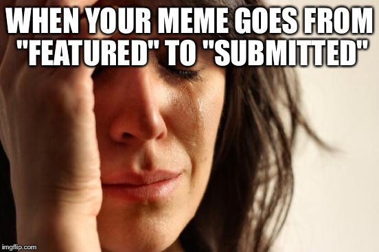 First World Problems | WHEN YOUR MEME GOES FROM "FEATURED" TO "SUBMITTED" | image tagged in memes,first world problems | made w/ Imgflip meme maker