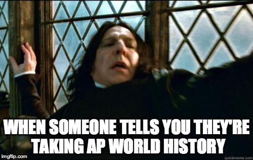 Snape | WHEN SOMEONE TELLS YOU THEY'RE TAKING AP WORLD HISTORY | image tagged in memes,snape | made w/ Imgflip meme maker