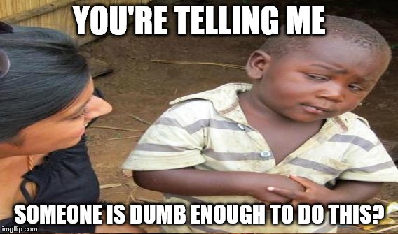 YOU'RE TELLING ME SOMEONE IS DUMB ENOUGH TO DO THIS? | made w/ Imgflip meme maker