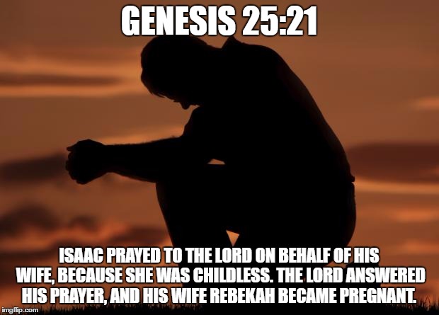houseofprayer praying man | GENESIS 25:21; ISAAC PRAYED TO THE LORD ON BEHALF OF HIS WIFE, BECAUSE SHE WAS CHILDLESS. THE LORD ANSWERED HIS PRAYER, AND HIS WIFE REBEKAH BECAME PREGNANT. | image tagged in houseofprayer praying man | made w/ Imgflip meme maker