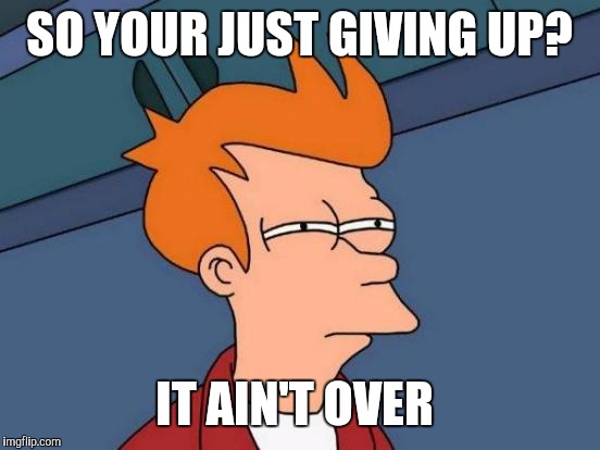 Futurama Fry Meme | SO YOUR JUST GIVING UP? IT AIN'T OVER | image tagged in memes,futurama fry | made w/ Imgflip meme maker