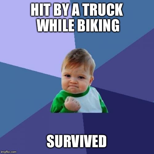 Success Kid Meme | HIT BY A TRUCK WHILE BIKING; SURVIVED | image tagged in memes,success kid,AdviceAnimals | made w/ Imgflip meme maker