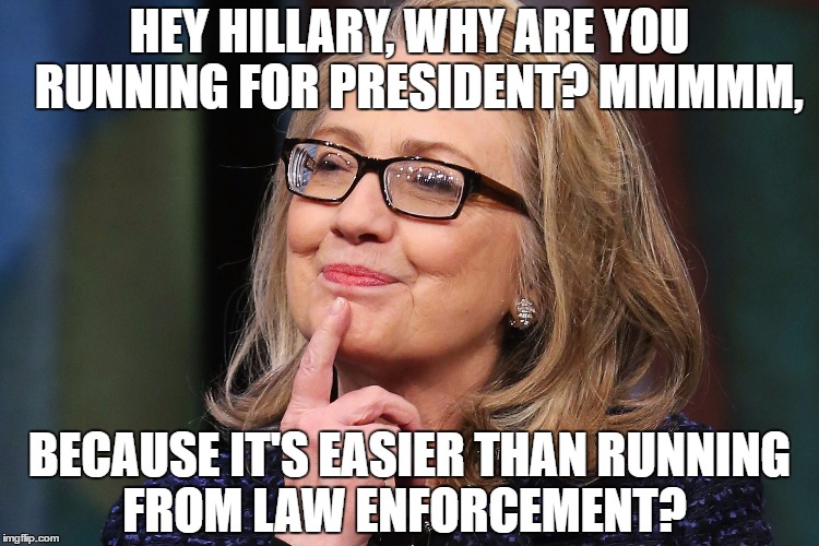 HEY HILLARY, WHY ARE YOU  RUNNING FOR PRESIDENT? MMMMM, BECAUSE IT'S EASIER THAN RUNNING FROM LAW ENFORCEMENT? | image tagged in one eyed rodg | made w/ Imgflip meme maker