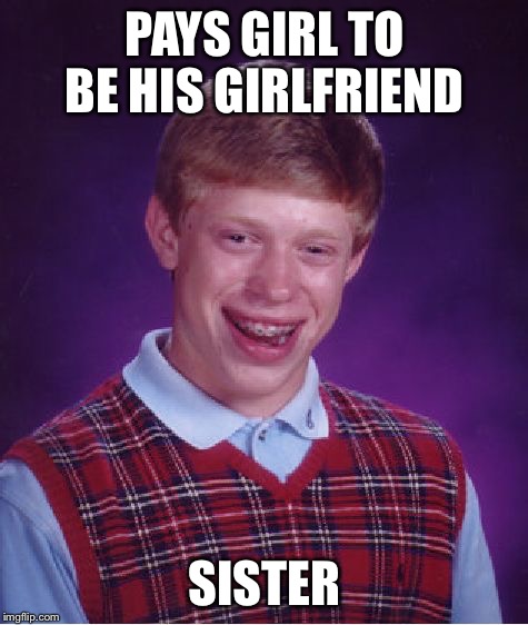 Now that's  a NEW LOW  | PAYS GIRL TO BE HIS GIRLFRIEND; SISTER | image tagged in memes,bad luck brian | made w/ Imgflip meme maker