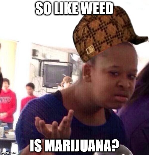 Black Girl Wat | SO LIKE WEED; IS MARIJUANA? | image tagged in memes,black girl wat,scumbag | made w/ Imgflip meme maker