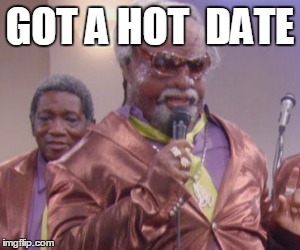 GOT A HOT  DATE | image tagged in rickey smiley | made w/ Imgflip meme maker