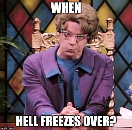 WHEN HELL FREEZES OVER? | made w/ Imgflip meme maker