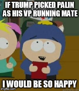 Craig Would Be So Happy | IF TRUMP PICKED PALIN AS HIS VP RUNNING MATE; I WOULD BE SO HAPPY | image tagged in craig would be so happy | made w/ Imgflip meme maker