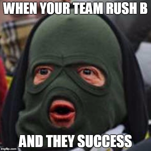 Rush b  | WHEN YOUR TEAM RUSH B; AND THEY SUCCESS | image tagged in csgo | made w/ Imgflip meme maker